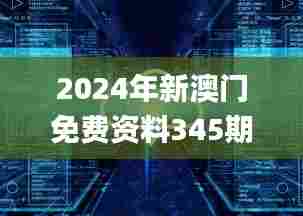 2024年新澳门免费资料345期,模型解答解释落实_Prime4.171
