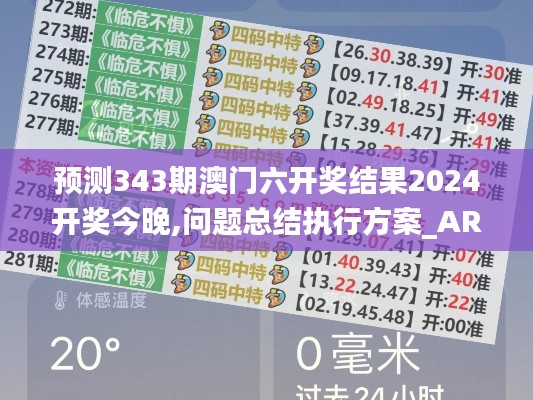 预测343期澳门六开奖结果2024开奖今晚,问题总结执行方案_AR版6.624