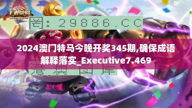 2024澳门特马今晚开奖345期,确保成语解释落实_Executive7.469