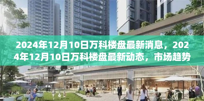 2024年12月10日万科楼盘最新动态及市场趋势展望,未来发展趋势解析