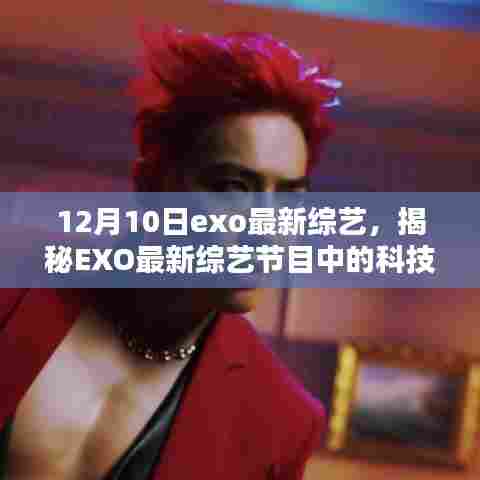 揭秘EXO最新综艺节目,科技新星引领未来生活潮流的全新智能体验