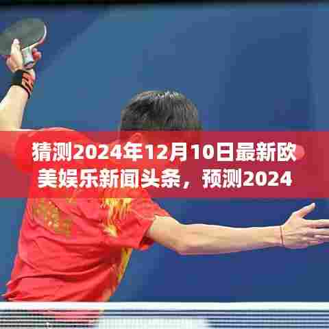 欧美娱乐新闻前瞻,未来巨星动态与热门事件展望——2024年12月10日欧美娱乐新闻头条预测揭秘