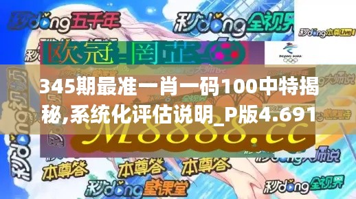 345期最准一肖一码100中特揭秘,系统化评估说明_P版4.691