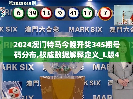 2024澳门特马今晚开奖345期号码分布,权威数据解释定义_L版4.360