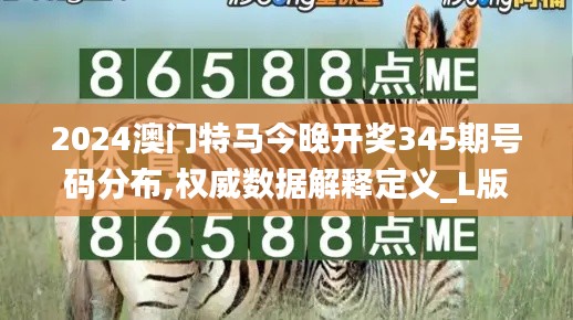 2024澳门特马今晚开奖345期号码分布,权威数据解释定义_L版4.360