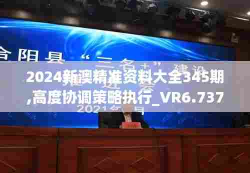 2024新澳精准资料大全345期,高度协调策略执行_VR6.737