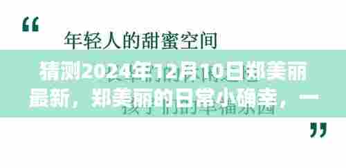 郑美丽温馨日常回忆，温馨有趣的郑美丽小确幸回忆，2024年12月10日记录