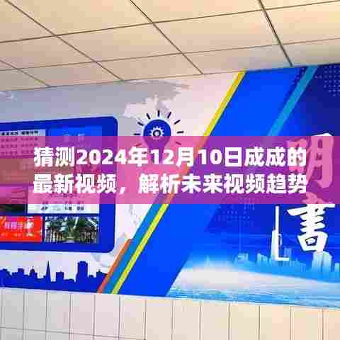 揭秘未来视频趋势,成成2024年12月10日视频内容预测分析揭秘