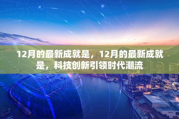科技创新引领时代潮流，最新成就回顾与展望