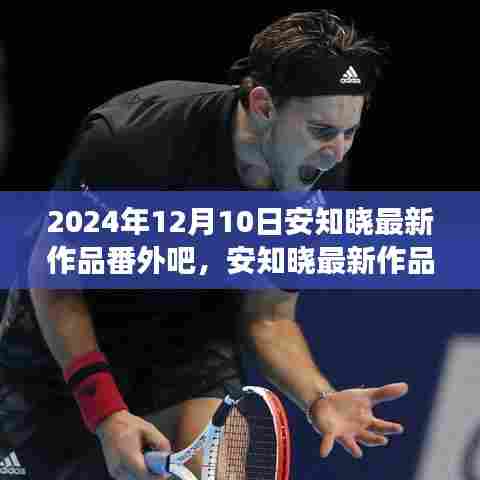 安知晓最新作品番外揭秘，文学展望与探讨，2024年文学新篇章