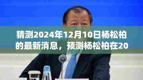 多维度视角下的探讨与论述,杨松柏在2024年12月10日的最新消息预测与解读