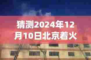 2024年12月10日北京火灾预测分析，聚焦未来可能的火灾事件及防范措施