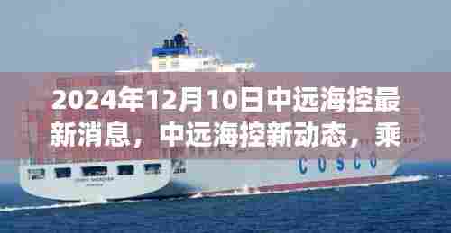 中远海控新动态，乘风破浪，自信启航的旅程迎接未来变化的学习之旅（2024年12月10日最新消息）