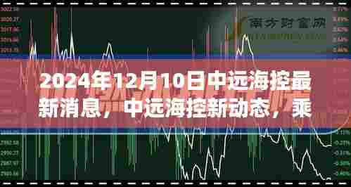 中远海控新动态,乘风破浪,自信启航的旅程迎接未来变化的学习之旅(2024年12月10日最新消息)