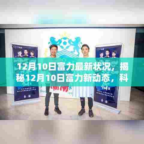 揭秘富力最新动态,科技巨擘重塑生活,智能新纪元体验展望(12月10日更新)