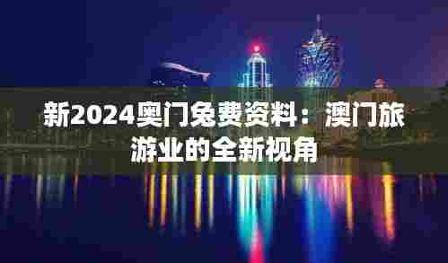 新2024奥门兔费资料：澳门旅游业的全新视角