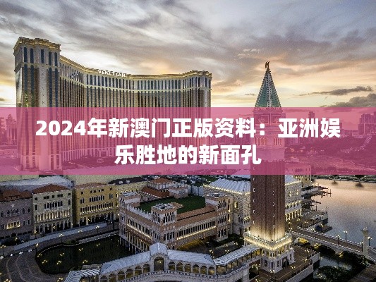 2024年新澳门正版资料：亚洲娱乐胜地的新面孔