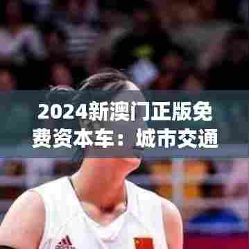2024新澳门正版免费资本车:城市交通的新趋势