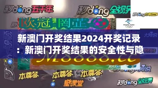 新澳门开奖结果2024开奖记录:新澳门开奖结果的安全性与隐私保护