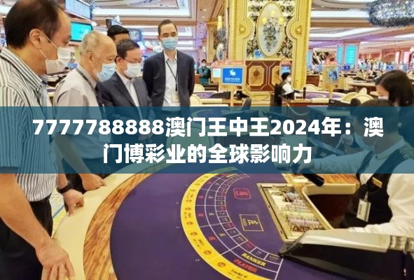 7777788888澳门王中王2024年：澳门博彩业的全球影响力