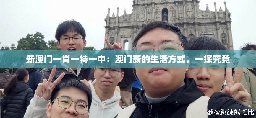 新澳门一肖一特一中:澳门新的生活方式,一探究竟