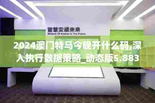 2024澳门特马今晚开什么码,深入执行数据策略_动态版5.883