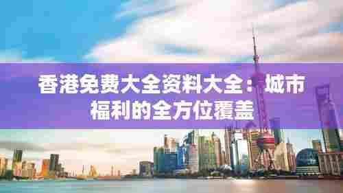 香港免费大全资料大全:城市福利的全方位覆盖