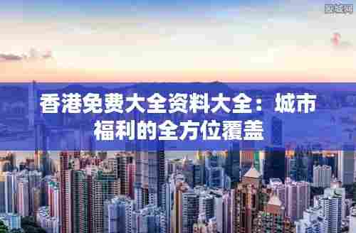 香港免费大全资料大全:城市福利的全方位覆盖