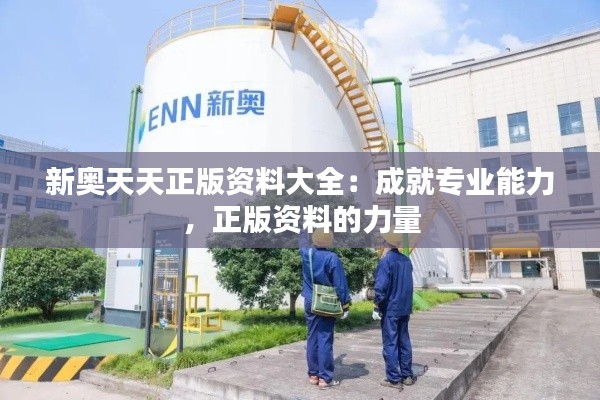 新奥天天正版资料大全：成就专业能力，正版资料的力量