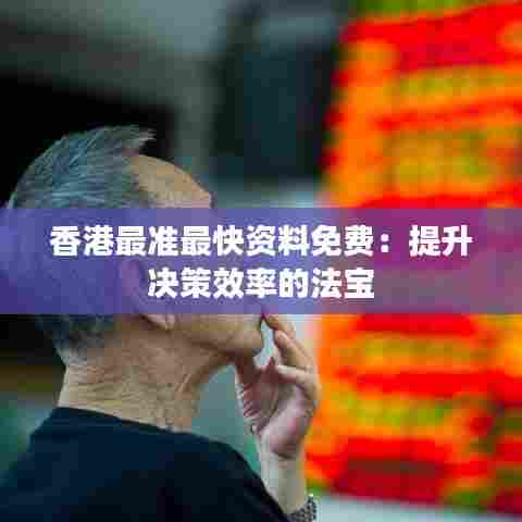 香港最准最快资料免费:提升决策效率的法宝