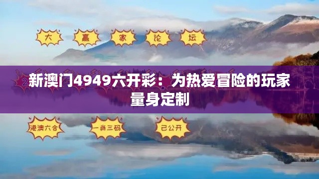 新澳门4949六开彩：为热爱冒险的玩家量身定制