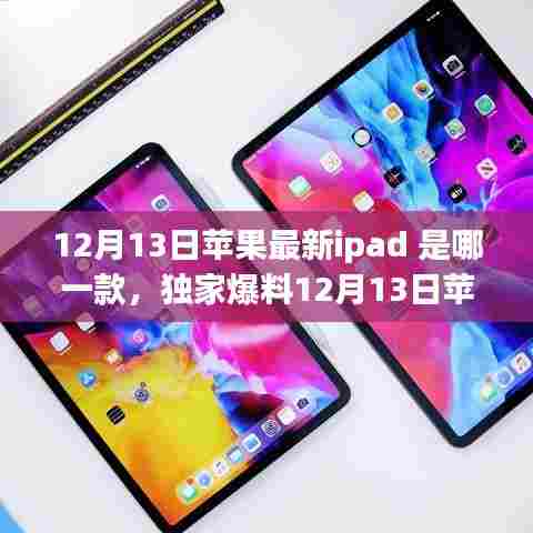独家爆料,苹果最新iPad重磅登场,性能与体验升级,新款iPad 12月13日发布!