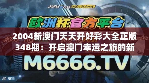 2004新澳门天天开好彩大全正版348期：开启澳门幸运之旅的新篇章
