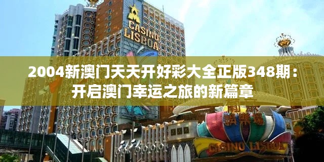 2004新澳门天天开好彩大全正版348期:开启澳门幸运之旅的新篇章