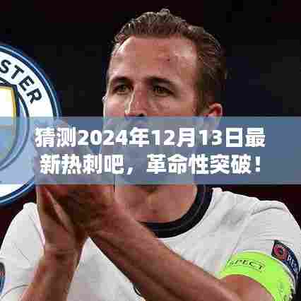 揭秘未来科技神器，热刺吧革命性突破，体验未来生活感受科技魅力（2024年最新资讯）