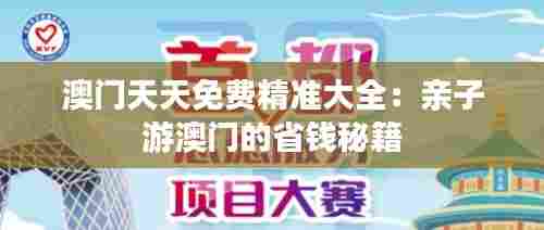 澳门天天免费精准大全:亲子游澳门的省钱秘籍