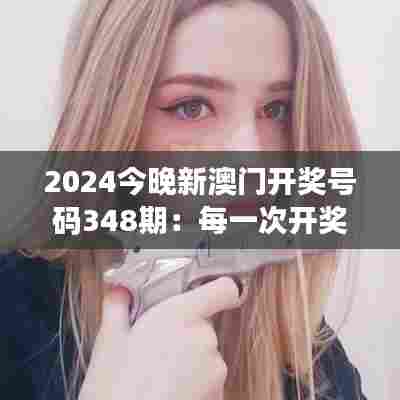 2024今晚新澳门开奖号码348期：每一次开奖都是一场心跳的体验