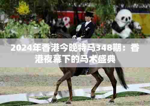 2024年香港今晚特马348期:香港夜幕下的马术盛典