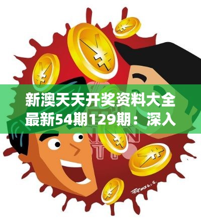 新澳天天开奖资料大全最新54期129期:深入解读彩票市场,预测未来走势