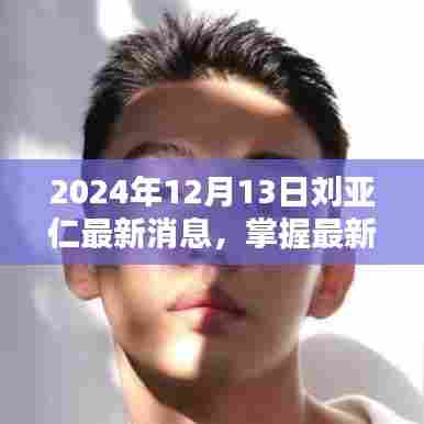 刘亚仁最新动态,2024年12月13日全方位指南