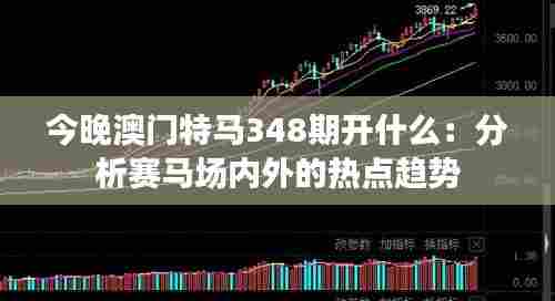 今晚澳门特马348期开什么:分析赛马场内外的热点趋势
