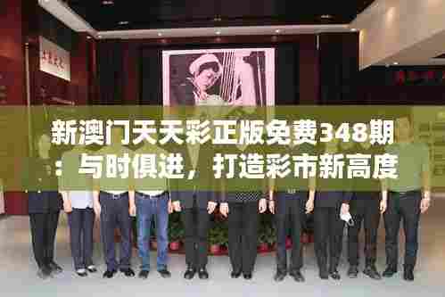 新澳门天天彩正版免费348期：与时俱进，打造彩市新高度