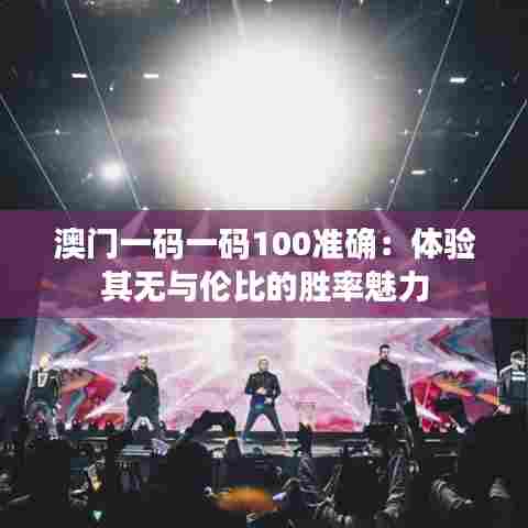 澳门一码一码100准确:体验其无与伦比的胜率魅力