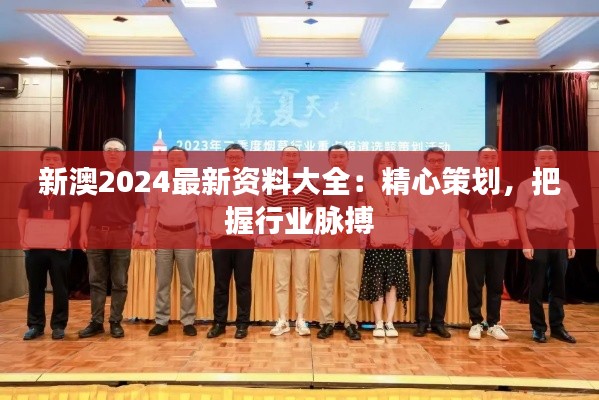 新澳2024最新资料大全：精心策划，把握行业脉搏