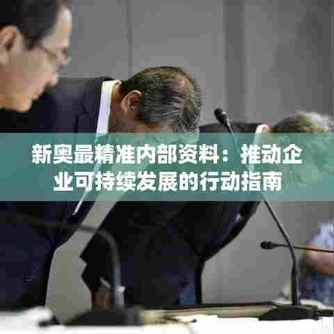 新奥最精准内部资料:推动企业可持续发展的行动指南