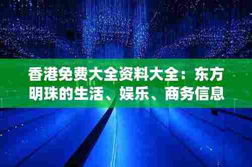 香港免费大全资料大全：东方明珠的生活、娱乐、商务信息集锦