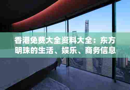 香港免费大全资料大全:东方明珠的生活、娱乐、商务信息集锦