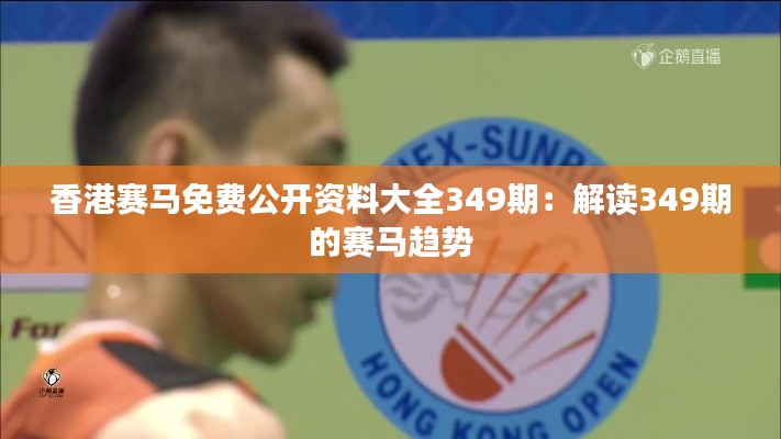 香港赛马免费公开资料大全349期：解读349期的赛马趋势