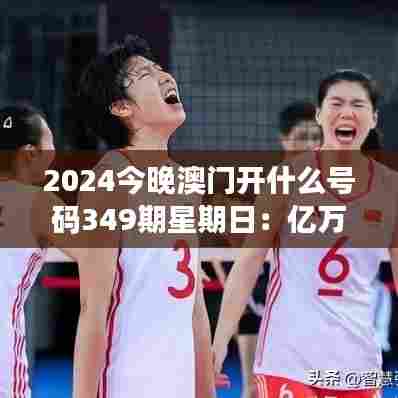 2024今晚澳门开什么号码349期星期日:亿万富翁的诞生夜
