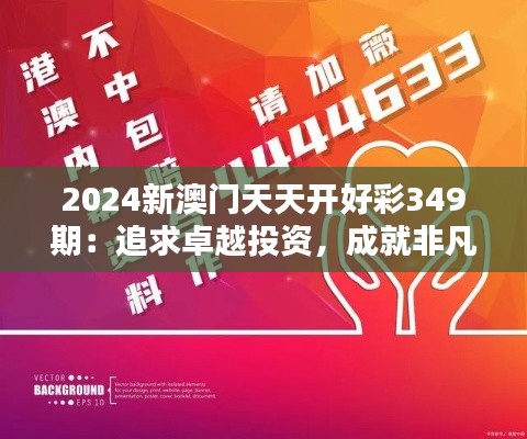 2024新澳门天天开好彩349期：追求卓越投资，成就非凡未来